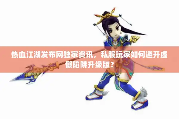 热血江湖发布网独家资讯,私服玩家如何避开虚假陷阱升级版? 热血江湖发布网独家资讯,私服玩家如何避开虚假陷阱升级版?