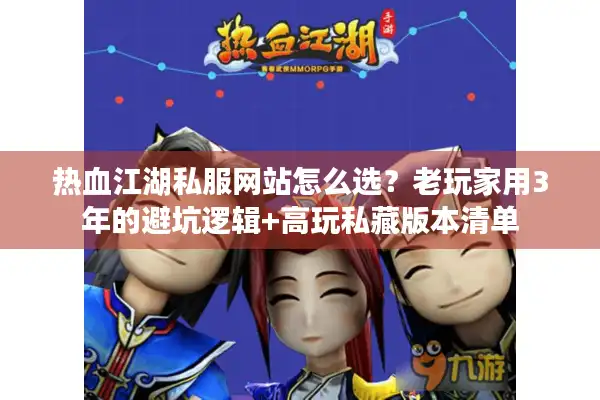热血江湖私服网站怎么选?老玩家用3年的避坑逻辑+高玩私藏版本清单 热血江湖私服网站怎么选?老玩家用3年的避坑逻辑+高玩私藏版本清单