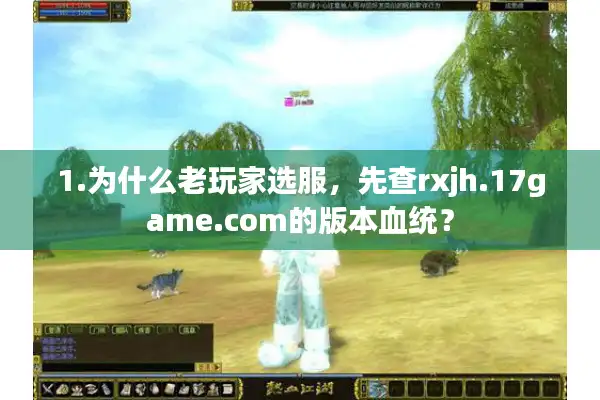1.为什么老玩家选服,先查rxjh.17game.com的版本血统? 1.为什么老玩家选服,先查rxjh.17game.com的版本血统?