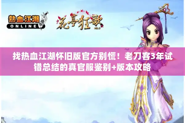 找热血江湖怀旧版官方别慌！老刀客3年试错总结的真官服鉴别+版本攻略