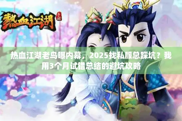 热血江湖老鸟曝内幕,2025找私服总踩坑?我用3个月试错总结的避坑攻略 热血江湖老鸟曝内幕,2025找私服总踩坑?我用3个月试错总结的避坑攻略