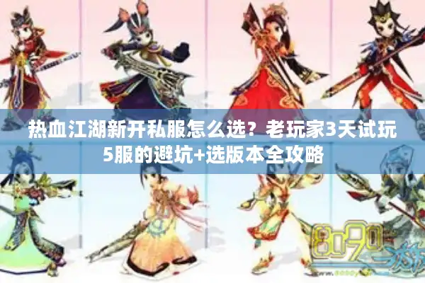 热血江湖新开私服怎么选?老玩家3天试玩5服的避坑+选版本全攻略 热血江湖新开私服怎么选?老玩家3天试玩5服的避坑+选版本全攻略