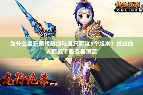 为什么老玩家找热血私服只看这3个版本？试过的人都成了服务器顶流