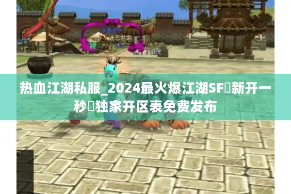 热血江湖私服_2024最火爆江湖SF▷新开一秒◁独家开区表免费发布