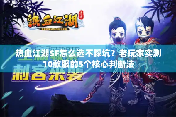 热血江湖SF怎么选不踩坑?老玩家实测10款服的5个核心判断法 热血江湖SF怎么选不踩坑?老玩家实测10款服的5个核心判断法