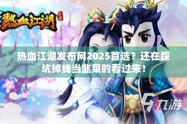 热血江湖发布网2025首选?还在踩坑掉线当韭菜的看过来! 热血江湖发布网2025首选?还在踩坑掉线当韭菜的看过来!