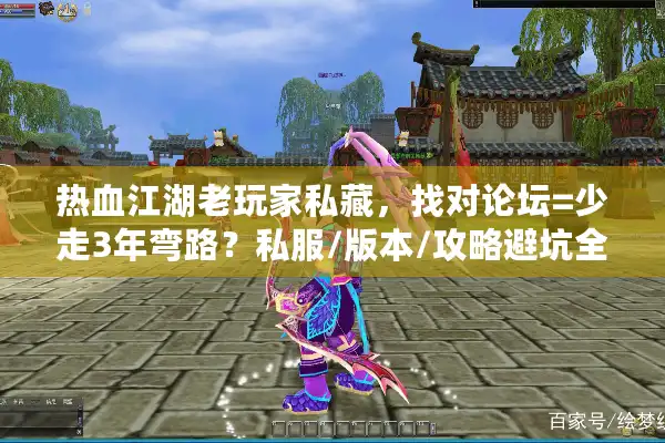 热血江湖老玩家私藏，找对论坛=少走3年弯路？私服/版本/攻略避坑全在这