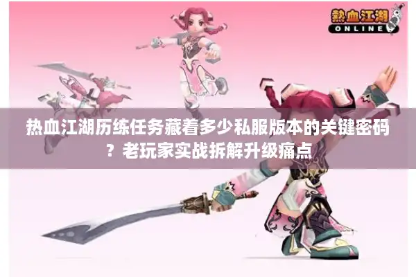热血江湖历练任务藏着多少私服版本的关键密码?老玩家实战拆解升级痛点 热血江湖历练任务藏着多少私服版本的关键密码?老玩家实战拆解升级痛点