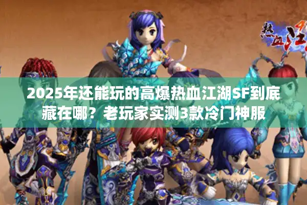 2025年还能玩的高爆热血江湖SF到底藏在哪？老玩家实测3款冷门神服
