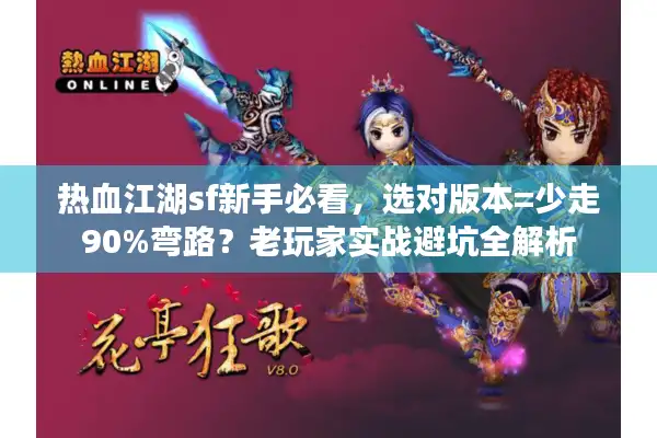 热血江湖sf新手必看,选对版本=少走90%弯路?老玩家实战避坑全解析 热血江湖sf新手必看,选对版本=少走90%弯路?老玩家实战避坑全解析