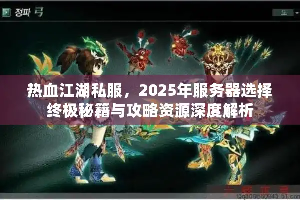 热血江湖私服，2025年服务器选择终极秘籍与攻略资源深度解析