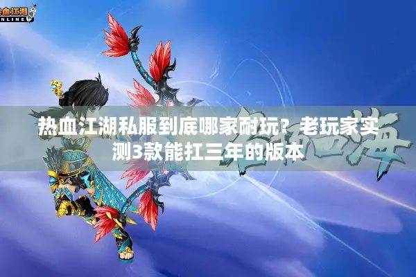 热血江湖私服到底哪家耐玩?老玩家实测3款能扛三年的版本 热血江湖私服到底哪家耐玩?老玩家实测3款能扛三年的版本