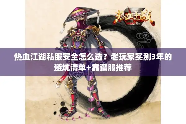 热血江湖私服安全怎么选?老玩家实测3年的避坑清单+靠谱服推荐 热血江湖私服安全怎么选?老玩家实测3年的避坑清单+靠谱服推荐