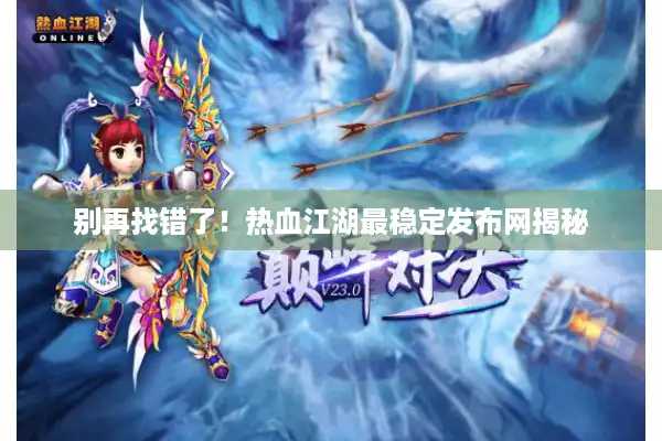 别再找错了！热血江湖最稳定发布网揭秘