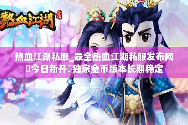 热血江湖私服_最全热血江湖私服发布网▶今日新开◀独家金币版本长期稳定 热血江湖私服_最全热血江湖私服发布网▶今日新开◀独家金币版本长期稳定