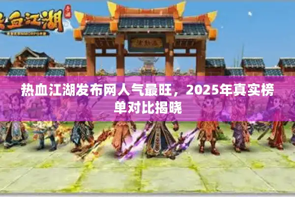 热血江湖发布网人气最旺，2025年真实榜单对比揭晓