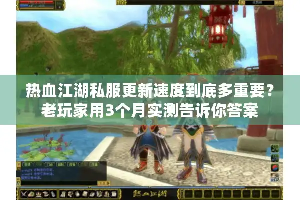 热血江湖私服更新速度到底多重要？老玩家用3个月实测告诉你答案