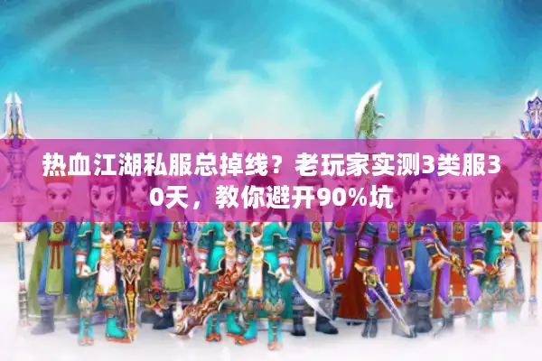 热血江湖私服总掉线？老玩家实测3类服30天，教你避开90%坑