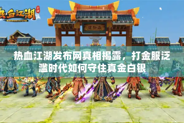 热血江湖发布网真相揭露，打金服泛滥时代如何守住真金白银