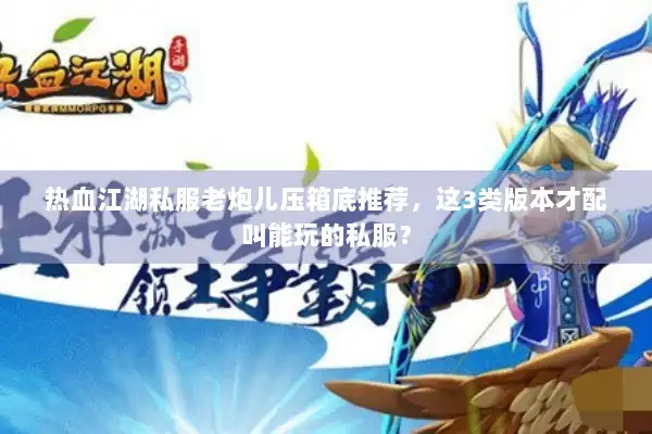 热血江湖私服老炮儿压箱底推荐，这3类版本才配叫能玩的私服？