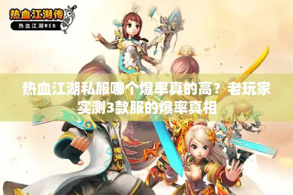 热血江湖私服哪个爆率真的高?老玩家实测3款服的爆率真相 热血江湖私服哪个爆率真的高?老玩家实测3款服的爆率真相
