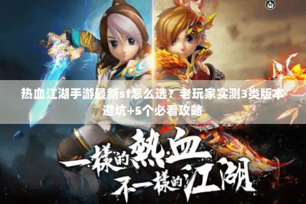 热血江湖手游最新sf怎么选？老玩家实测3类版本避坑+5个必看攻略