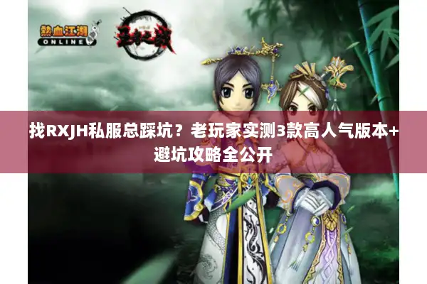 找RXJH私服总踩坑？老玩家实测3款高人气版本+避坑攻略全公开