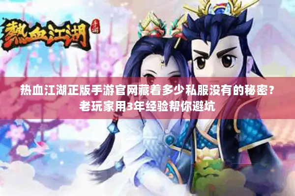热血江湖正版手游官网藏着多少私服没有的秘密？老玩家用3年经验帮你避坑