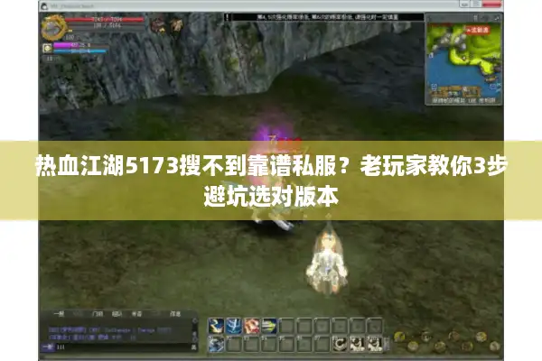 热血江湖5173搜不到靠谱私服？老玩家教你3步避坑选对版本