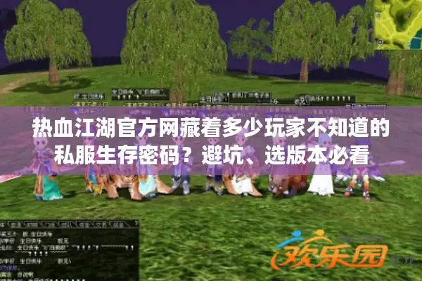 热血江湖官方网藏着多少玩家不知道的私服生存密码？避坑、选版本必看