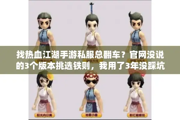找热血江湖手游私服总翻车？官网没说的3个版本挑选铁则，我用了3年没踩坑