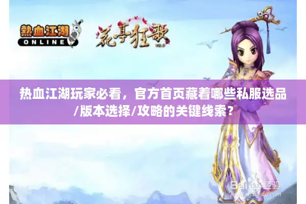 热血江湖玩家必看,官方首页藏着哪些私服选品/版本选择/攻略的关键线索? 热血江湖玩家必看,官方首页藏着哪些私服选品/版本选择/攻略的关键线索?