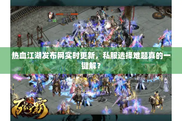 热血江湖发布网实时更新，私服选择难题真的一键解？