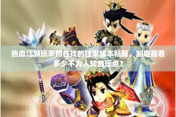 热血江湖玩家都在找的独家版本私服,到底藏着多少不为人知的玩点? 热血江湖玩家都在找的独家版本私服,到底藏着多少不为人知的玩点?