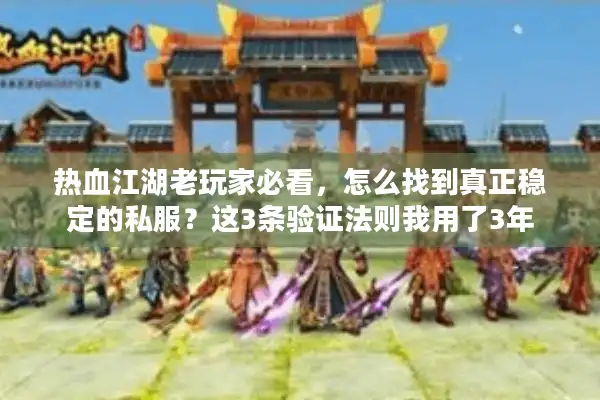 热血江湖老玩家必看，怎么找到真正稳定的私服？这3条验证法则我用了3年