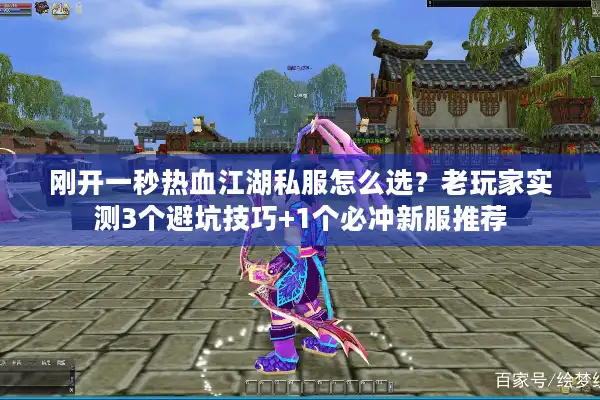 刚开一秒热血江湖私服怎么选？老玩家实测3个避坑技巧+1个必冲新服推荐