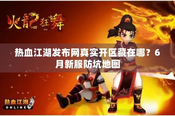 热血江湖发布网真实开区藏在哪？6月新服防坑地图