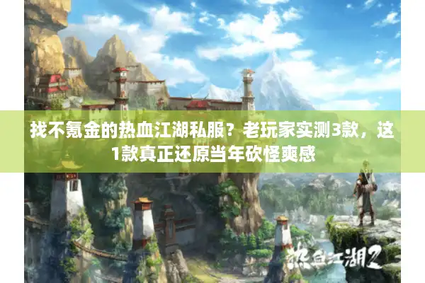 找不氪金的热血江湖私服？老玩家实测3款，这1款真正还原当年砍怪爽感