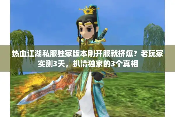 热血江湖私服独家版本刚开服就挤爆？老玩家实测3天，扒清独家的3个真相