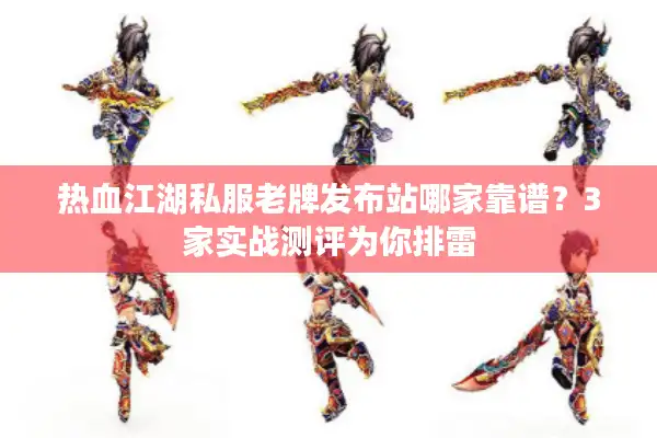 热血江湖私服老牌发布站哪家靠谱?3家实战测评为你排雷 热血江湖私服老牌发布站哪家靠谱?3家实战测评为你排雷