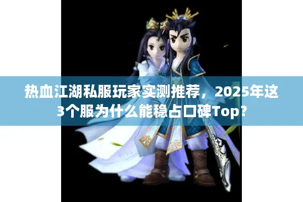 热血江湖私服玩家实测推荐，2025年这3个服为什么能稳占口碑Top？