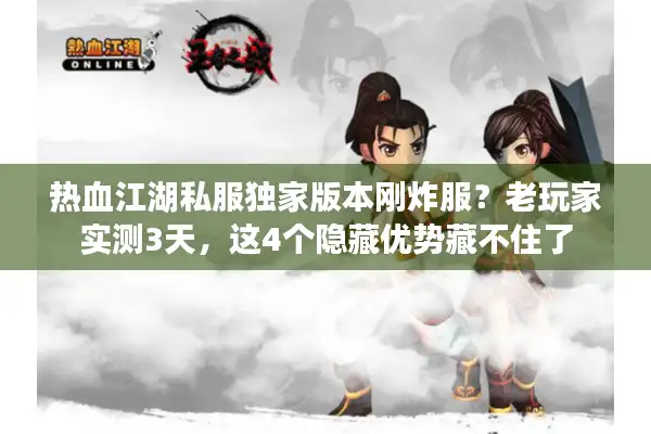 热血江湖私服独家版本刚炸服?老玩家实测3天,这4个隐藏优势藏不住了 热血江湖私服独家版本刚炸服?老玩家实测3天,这4个隐藏优势藏不住了