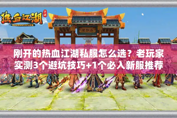 刚开的热血江湖私服怎么选？老玩家实测3个避坑技巧+1个必入新服推荐
