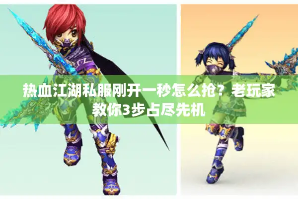 热血江湖私服刚开一秒怎么抢？老玩家教你3步占尽先机