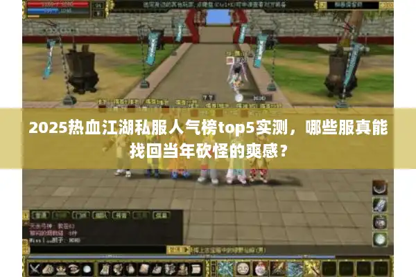2025热血江湖私服人气榜top5实测,哪些服真能找回当年砍怪的爽感? 2025热血江湖私服人气榜top5实测,哪些服真能找回当年砍怪的爽感?