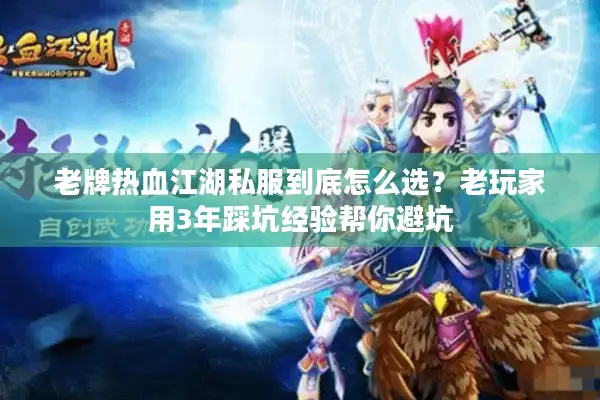老牌热血江湖私服到底怎么选？老玩家用3年踩坑经验帮你避坑
