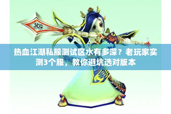 热血江湖私服测试区水有多深？老玩家实测3个服，教你避坑选对版本