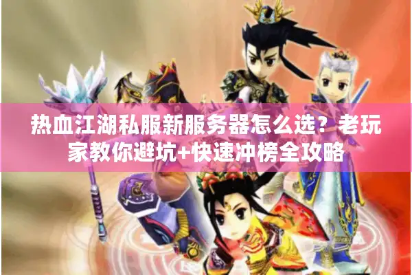 热血江湖私服新服务器怎么选？老玩家教你避坑+快速冲榜全攻略