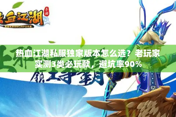 热血江湖私服独家版本怎么选？老玩家实测3类必玩款，避坑率90%