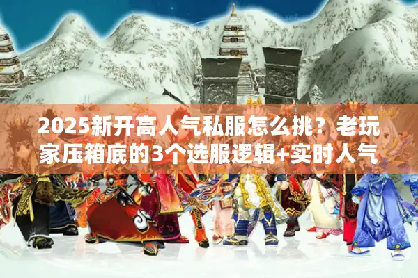 2025新开高人气私服怎么挑?老玩家压箱底的3个选服逻辑+实时人气榜 2025新开高人气私服怎么挑?老玩家压箱底的3个选服逻辑+实时人气榜
